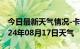 今日最新天气情况-卡若天气预报昌都卡若2024年08月17日天气