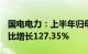 国电电力：上半年归母净利润67.16亿元，同比增长127.35%