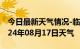 今日最新天气情况-临颍天气预报漯河临颍2024年08月17日天气