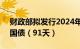 财政部拟发行2024年记账式贴现（五十期）国债（91天）