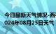 今日最新天气情况-西平天气预报驻马店西平2024年08月25日天气