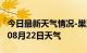 今日最新天气情况-巢湖天气预报巢湖2024年08月22日天气