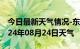 今日最新天气情况-东源天气预报河源东源2024年08月24日天气