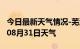 今日最新天气情况-芜湖天气预报芜湖2024年08月31日天气