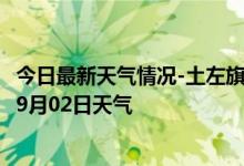 今日最新天气情况-土左旗天气预报呼和浩特土左旗2024年09月02日天气