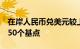 在岸人民币兑美元较上一交易日夜盘收盘跌250个基点