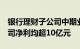 银行理财子公司中期业绩出炉：6家理财子公司净利均超10亿元