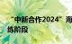 “中新合作2024”海上联合演习进入海上演练阶段