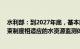 水利部：到2027年底，基本建成较为完善 与水资源刚性约束制度相适应的水资源监测体系