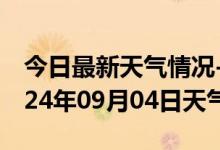 今日最新天气情况-仙游天气预报莆田仙游2024年09月04日天气