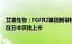 艾德生物：FGFR2基因断裂检测试剂盒（荧光原位杂交法）在日本获批上市