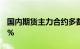 国内期货主力合约多数下跌，集运欧线跌超6%