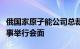 俄国家原子能公司总裁同国际原子能机构总干事举行会面