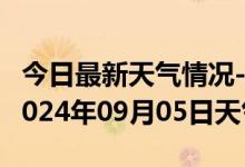 今日最新天气情况-赞皇天气预报石家庄赞皇2024年09月05日天气