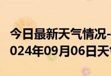 今日最新天气情况-镇远天气预报黔东南镇远2024年09月06日天气