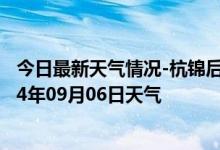 今日最新天气情况-杭锦后旗天气预报巴彦淖尔杭锦后旗2024年09月06日天气