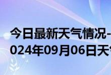 今日最新天气情况-普安天气预报黔西南普安2024年09月06日天气