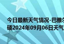 今日最新天气情况-巴雅尔吐胡硕天气预报通辽巴雅尔吐胡硕2024年09月06日天气