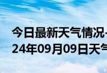 今日最新天气情况-鄄城天气预报菏泽鄄城2024年09月09日天气