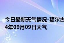 今日最新天气情况-额尔古纳天气预报呼伦贝尔额尔古纳2024年09月09日天气