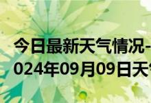 今日最新天气情况-南岗天气预报哈尔滨南岗2024年09月09日天气