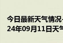 今日最新天气情况-墨脱天气预报林芝墨脱2024年09月11日天气