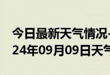 今日最新天气情况-闽侯天气预报福州闽侯2024年09月09日天气