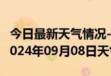 今日最新天气情况-雨山天气预报马鞍山雨山2024年09月08日天气