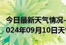 今日最新天气情况-道孚天气预报甘孜州道孚2024年09月10日天气