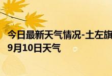 今日最新天气情况-土左旗天气预报呼和浩特土左旗2024年09月10日天气