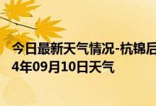 今日最新天气情况-杭锦后旗天气预报巴彦淖尔杭锦后旗2024年09月10日天气