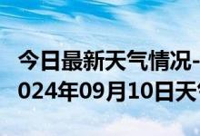 今日最新天气情况-得荣天气预报甘孜州得荣2024年09月10日天气