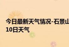 今日最新天气情况-石景山天气预报北京石景山2024年09月10日天气