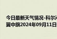 今日最新天气情况-科尔沁左翼中旗天气预报通辽科尔沁左翼中旗2024年09月11日天气