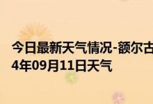 今日最新天气情况-额尔古纳天气预报呼伦贝尔额尔古纳2024年09月11日天气