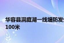 华容县洞庭湖一线堤防发生决堤险情，决堤口宽度已延至约100米