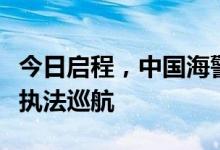 今日启程，中国海警赴北太平洋执行公海渔业执法巡航