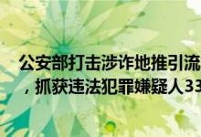 公安部打击涉诈地推引流类行动集中收网：打掉团伙106个，抓获违法犯罪嫌疑人3350余名