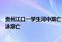 贵州江口一学生河中溺亡，官方：未受胁迫，系自行下河游泳溺亡