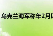 乌克兰海军称年2月以来已摧毁俄军28艘战舰