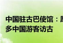 中国驻古巴使馆：愿同古方密切协作，吸引更多中国游客访古