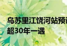 乌苏里江饶河站预计3日出现洪峰，洪水量级超30年一遇