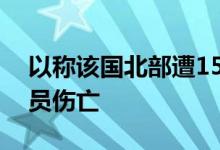 以称该国北部遭15枚火箭弹袭击，未造成人员伤亡