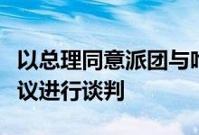 以总理同意派团与哈马斯就被扣押人员交换协议进行谈判