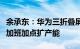 余承东：华为三折叠屏手机热销远超预期，正加班加点扩产能