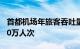 首都机场年旅客吞吐量将在国庆假期突破5000万人次