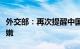 外交部：再次提醒中国公民近期暂不前往黎巴嫩