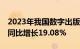 2023年我国数字出版产业达16179.68亿元，同比增长19.08%