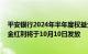 平安银行2024年半年度权益分派实施：拟10派2.46元，现金红利将于10月10日发放