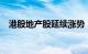 港股地产股延续涨势，绿地香港涨超11%